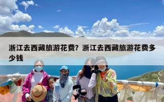 浙江去西藏旅游花费？浙江去西藏旅游花费多少钱