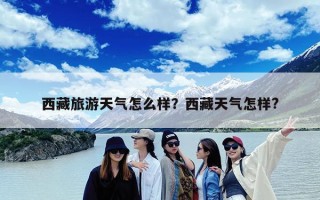 西藏旅游天气怎么样？西藏天气怎样?