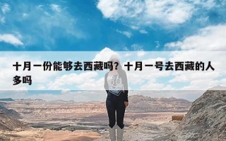 十月一份能够去西藏吗？十月一号去西藏的人多吗