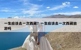 一生应该去一次西藏？一生应该去一次西藏旅游吗