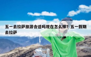 五一去拉萨旅游合适吗现在怎么样？五一假期去拉萨