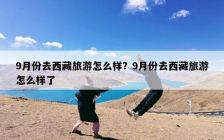 9月份去西藏旅游怎么样？9月份去西藏旅游怎么样了