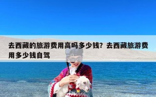 去西藏的旅游费用高吗多少钱？去西藏旅游费用多少钱自驾