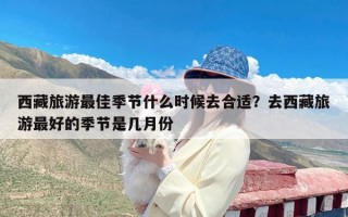 西藏旅游最佳季节什么时候去合适？去西藏旅游最好的季节是几月份