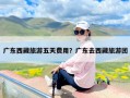 广东西藏旅游五天费用？广东去西藏旅游团