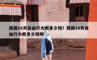 西藏10天自由行大概多少钱？西藏10天自由行大概多少钱啊