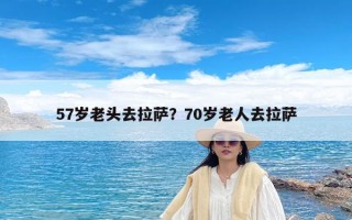 57岁老头去拉萨？70岁老人去拉萨