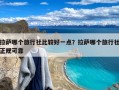 拉萨哪个旅行社比较好一点？拉萨哪个旅行社正规可靠