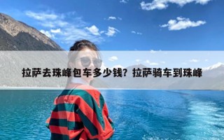 拉萨去珠峰包车多少钱？拉萨骑车到珠峰