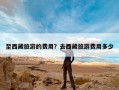 至西藏旅游的费用？去西藏旅游费用多少