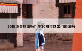 30周适合旅游吗？孕30周可以出门旅游吗