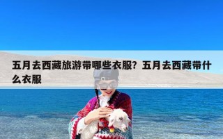 五月去西藏旅游带哪些衣服？五月去西藏带什么衣服