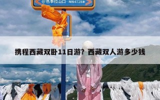 携程西藏双卧11日游？西藏双人游多少钱