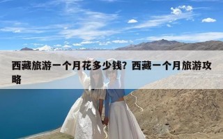 西藏旅游一个月花多少钱？西藏一个月旅游攻略