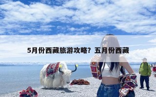 5月份西藏旅游攻略？五月份西藏