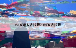 68岁老人去拉萨？65岁去拉萨