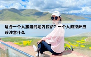 适合一个人旅游的地方拉萨？一个人游拉萨应该注意什么