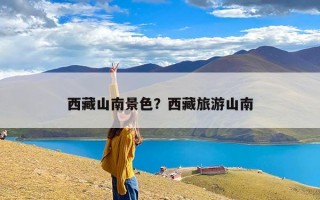 西藏山南景色？西藏旅游山南