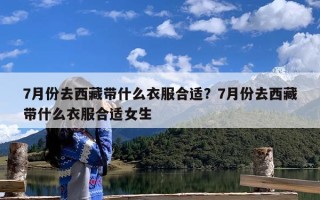 7月份去西藏带什么衣服合适？7月份去西藏带什么衣服合适女生