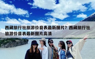 西藏旅行社旅游价目表最新图片？西藏旅行社旅游价目表最新图片高清