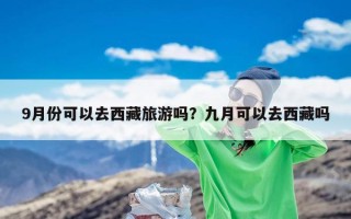 9月份可以去西藏旅游吗？九月可以去西藏吗