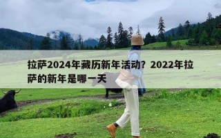 拉萨2024年藏历新年活动？2022年拉萨的新年是哪一天