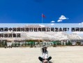 西藏中国国际旅行社有限公司怎么样？西藏国际旅游集团