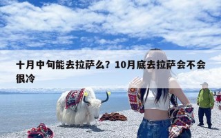 十月中旬能去拉萨么？10月底去拉萨会不会很冷