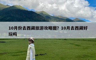 10月份去西藏旅游攻略图？10月去西藏好玩吗