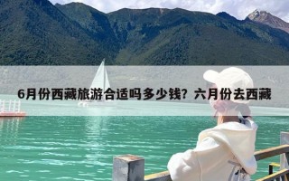 6月份西藏旅游合适吗多少钱？六月份去西藏