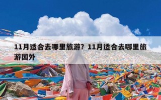 11月适合去哪里旅游？11月适合去哪里旅游国外