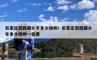 石家庄到西藏火车多少钱啊？石家庄到西藏火车多少钱啊一张票