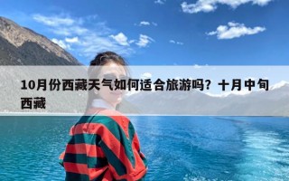 10月份西藏天气如何适合旅游吗？十月中旬西藏