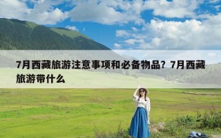 7月西藏旅游注意事项和必备物品？7月西藏旅游带什么