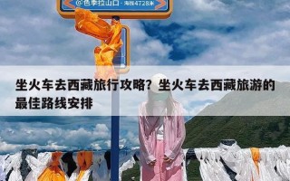 坐火车去西藏旅行攻略？坐火车去西藏旅游的最佳路线安排