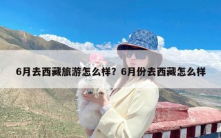 6月去西藏旅游怎么样？6月份去西藏怎么样