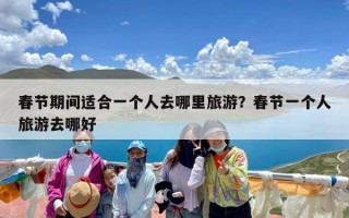 春节期间适合一个人去哪里旅游？春节一个人旅游去哪好