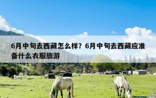 6月中旬去西藏怎么样？6月中旬去西藏应准备什么衣服旅游