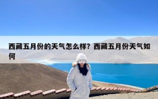 西藏五月份的天气怎么样？西藏五月份天气如何