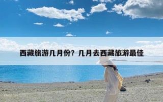 西藏旅游几月份？几月去西藏旅游最佳