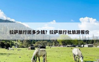 拉萨旅行团多少钱？拉萨旅行社旅游报价