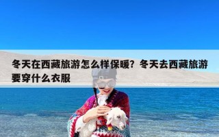 冬天在西藏旅游怎么样保暖？冬天去西藏旅游要穿什么衣服