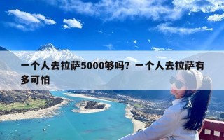 一个人去拉萨5000够吗？一个人去拉萨有多可怕