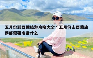 五月份到西藏旅游攻略大全？五月份去西藏旅游都需要准备什么