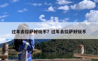 过年去拉萨好玩不？过年去拉萨好玩不