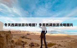 冬天西藏旅游攻略图？冬天西藏旅游攻略图片