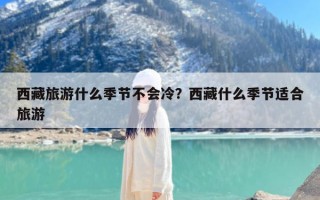 西藏旅游什么季节不会冷？西藏什么季节适合旅游