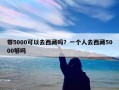 带5000可以去西藏吗？一个人去西藏5000够吗