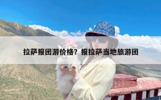 拉萨报团游价格？报拉萨当地旅游团