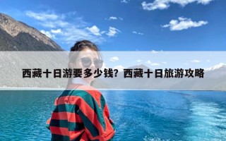 西藏十日游要多少钱？西藏十日旅游攻略